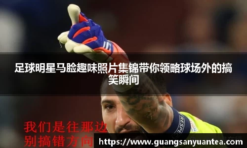 足球明星马脸趣味照片集锦带你领略球场外的搞笑瞬间
