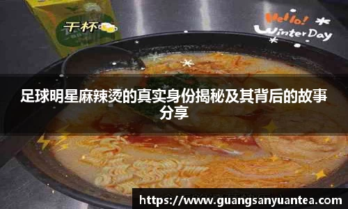 足球明星麻辣烫的真实身份揭秘及其背后的故事分享